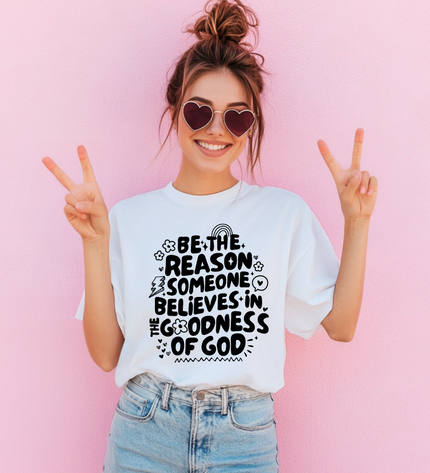 Be The Reason Someone Believes In The Goodness Of God T Shirt
