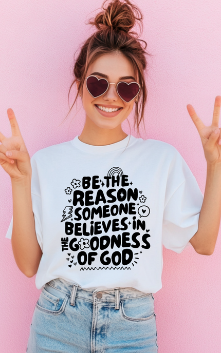 Be The Reason Someone Believes In The Goodness Of God T Shirt