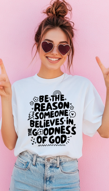 Be The Reason Someone Believes In The Goodness Of God T Shirt