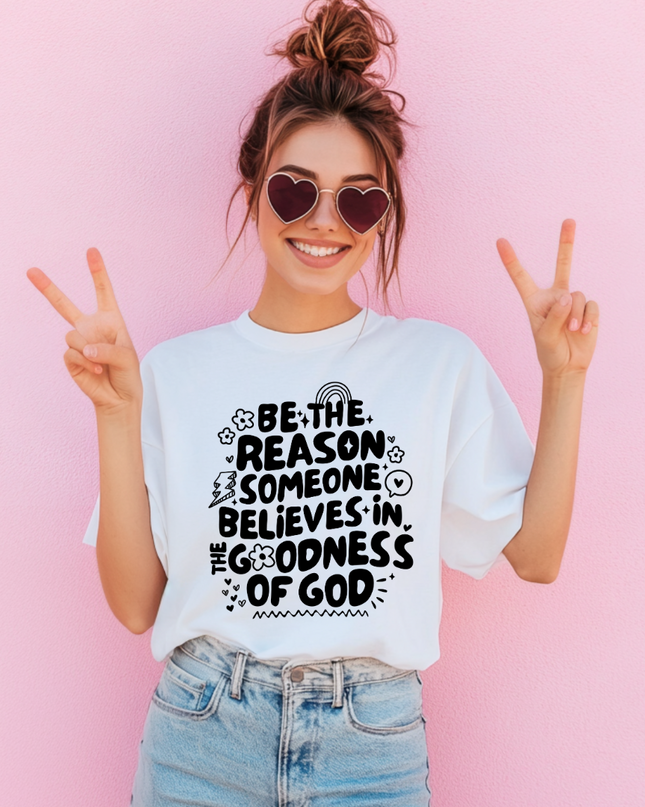 Be The Reason Someone Believes In The Goodness Of God T Shirt